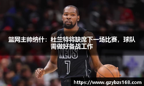 篮网主帅纳什：杜兰特将缺席下一场比赛，球队需做好备战工作