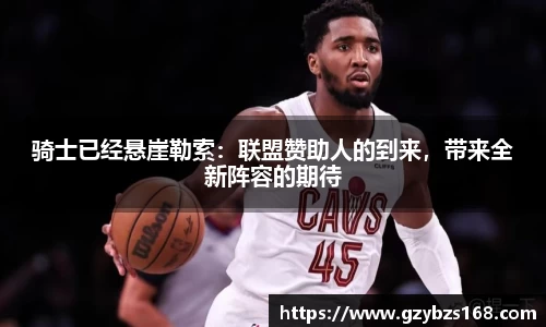骑士已经悬崖勒索：联盟赞助人的到来，带来全新阵容的期待