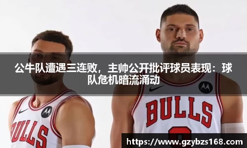 公牛队遭遇三连败，主帅公开批评球员表现：球队危机暗流涌动
