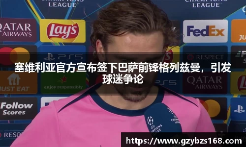 塞维利亚官方宣布签下巴萨前锋格列兹曼，引发球迷争论