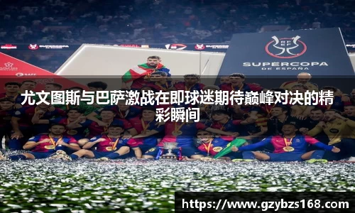 尤文图斯与巴萨激战在即球迷期待巅峰对决的精彩瞬间