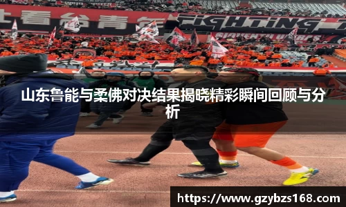 山东鲁能与柔佛对决结果揭晓精彩瞬间回顾与分析