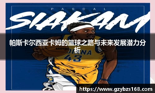 帕斯卡尔西亚卡姆的篮球之路与未来发展潜力分析