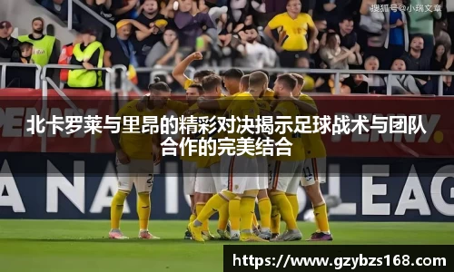 北卡罗莱与里昂的精彩对决揭示足球战术与团队合作的完美结合