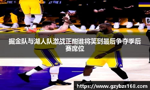 掘金队与湖人队激战正酣谁将笑到最后争夺季后赛席位