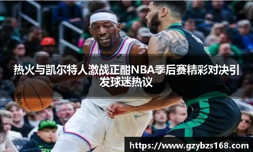 热火与凯尔特人激战正酣NBA季后赛精彩对决引发球迷热议