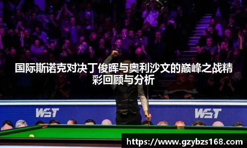 国际斯诺克对决丁俊晖与奥利沙文的巅峰之战精彩回顾与分析