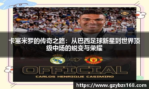 卡塞米罗的传奇之路：从巴西足球新星到世界顶级中场的蜕变与荣耀
