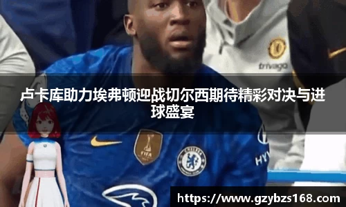 卢卡库助力埃弗顿迎战切尔西期待精彩对决与进球盛宴