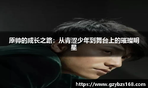 原帅的成长之路：从青涩少年到舞台上的璀璨明星