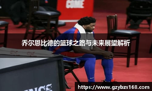 乔尔恩比德的篮球之路与未来展望解析