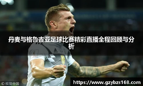 丹麦与格鲁吉亚足球比赛精彩直播全程回顾与分析