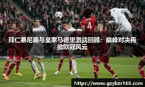 拜仁慕尼黑与皇家马德里激战回顾：巅峰对决再掀欧冠风云